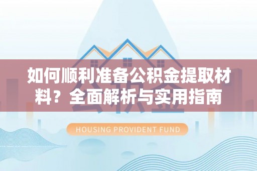 会泽如何顺利准备公积金提取材料？全面解析与实用指南