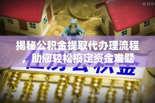 会泽揭秘公积金提取代办理流程，助您轻松搞定资金难题