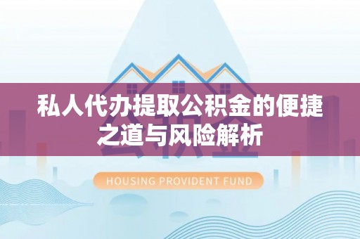会泽私人代办提取公积金的便捷之道与风险解析