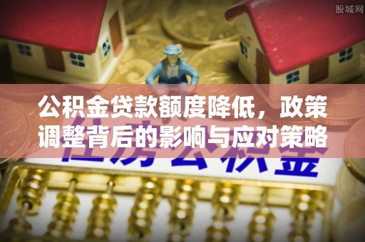 会泽公积金贷款额度降低，政策调整背后的影响与应对策略