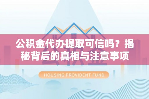 会泽公积金代办提取可信吗？揭秘背后的真相与注意事项
