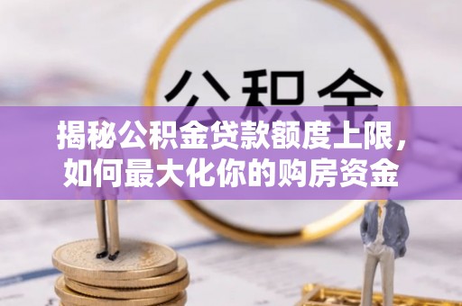 会泽揭秘公积金贷款额度上限，如何最大化你的购房资金