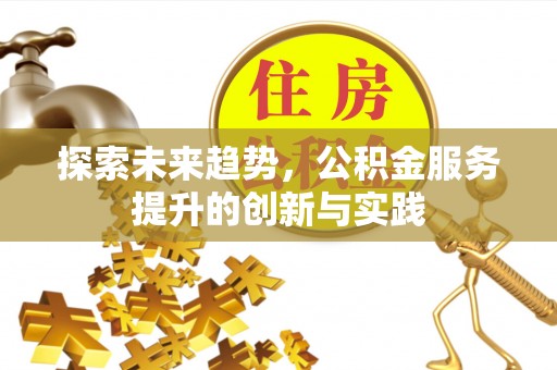 会泽探索未来趋势，公积金服务提升的创新与实践