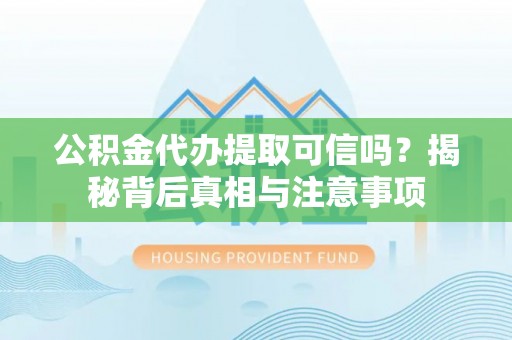 会泽公积金代办提取可信吗？揭秘背后真相与注意事项