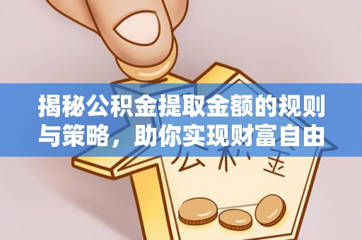 会泽揭秘公积金提取金额的规则与策略，助你实现财富自由