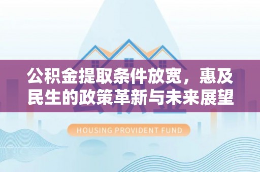 会泽公积金提取条件放宽，惠及民生的政策革新与未来展望