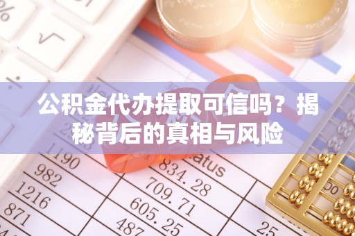 会泽公积金代办提取可信吗？揭秘背后的真相与风险
