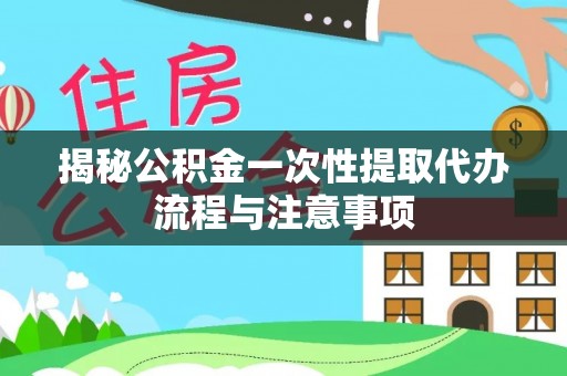 会泽揭秘公积金一次性提取代办流程与注意事项