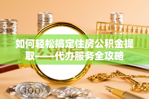 会泽如何轻松搞定住房公积金提取——代办服务全攻略