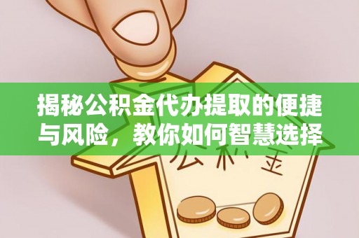会泽揭秘公积金代办提取的便捷与风险，教你如何智慧选择