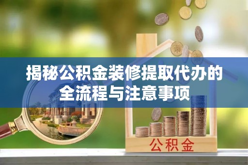 会泽揭秘公积金装修提取代办的全流程与注意事项