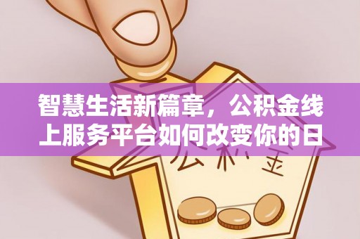 会泽智慧生活新篇章，公积金线上服务平台如何改变你的日常