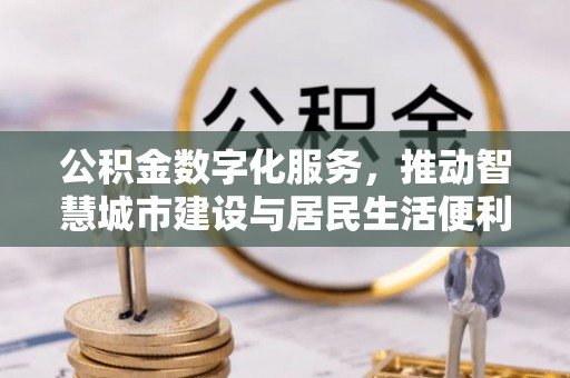 会泽公积金数字化服务，推动智慧城市建设与居民生活便利化