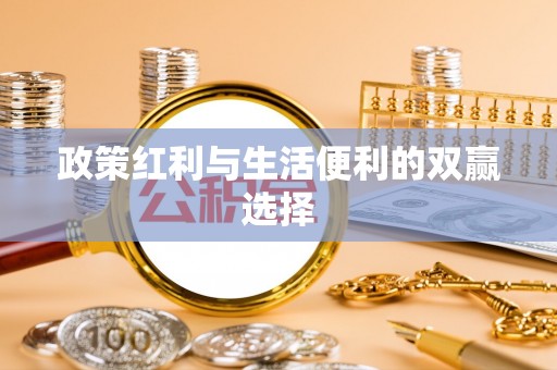 会泽政策红利与生活便利的双赢选择