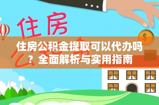 会泽住房公积金提取可以代办吗？全面解析与实用指南