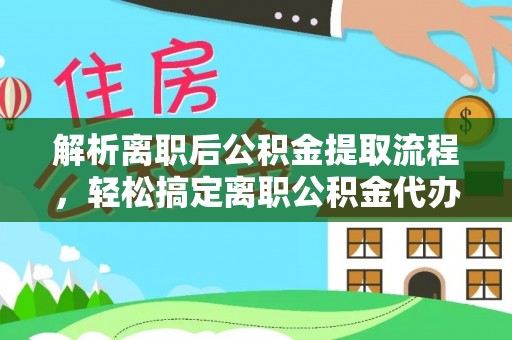 会泽解析离职后公积金提取流程，轻松搞定离职公积金代办提取手续