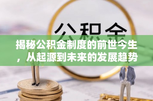 会泽揭秘公积金制度的前世今生，从起源到未来的发展趋势