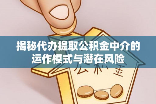 会泽揭秘代办提取公积金中介的运作模式与潜在风险