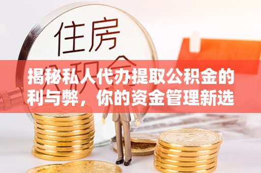 会泽揭秘私人代办提取公积金的利与弊，你的资金管理新选择