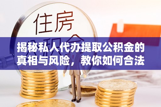 会泽揭秘私人代办提取公积金的真相与风险，教你如何合法高效操作