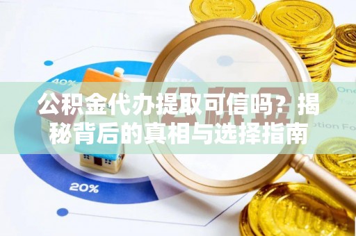 会泽公积金代办提取可信吗？揭秘背后的真相与选择指南