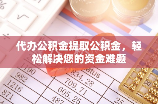 会泽代办公积金提取公积金，轻松解决您的资金难题