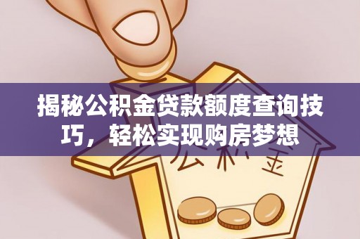 会泽揭秘公积金贷款额度查询技巧，轻松实现购房梦想
