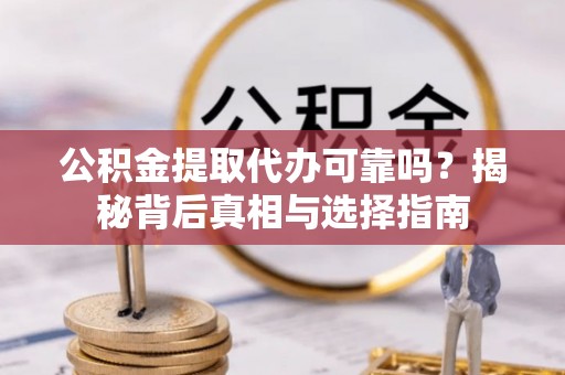 会泽公积金提取代办可靠吗？揭秘背后真相与选择指南