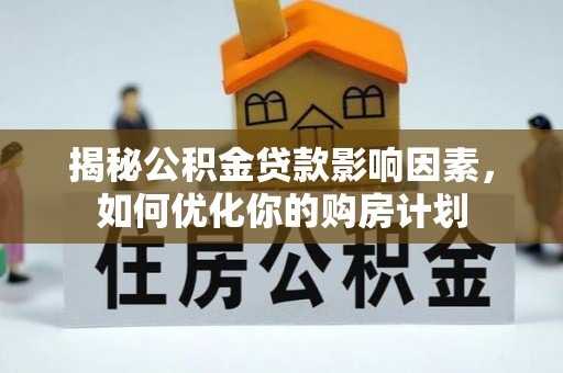 会泽揭秘公积金贷款影响因素，如何优化你的购房计划