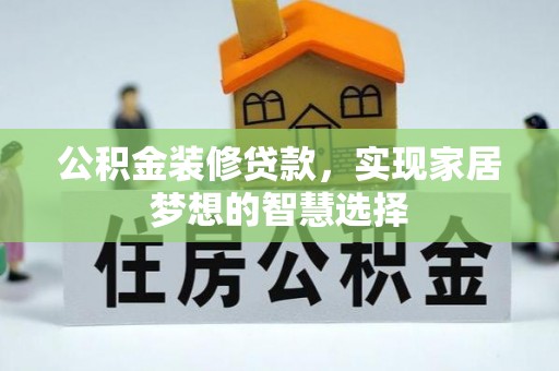 会泽公积金装修贷款，实现家居梦想的智慧选择