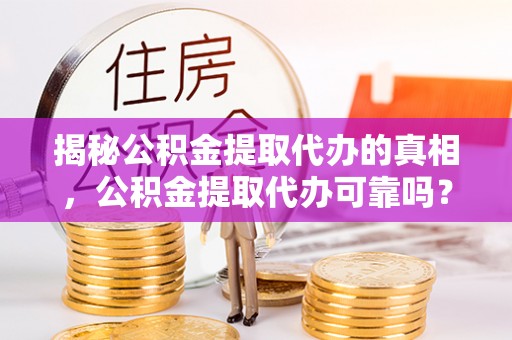 会泽揭秘公积金提取代办的真相，公积金提取代办可靠吗？