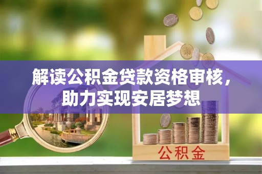 会泽解读公积金贷款资格审核，助力实现安居梦想