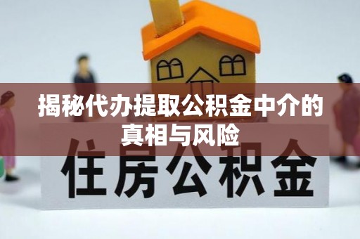 会泽揭秘代办提取公积金中介的真相与风险
