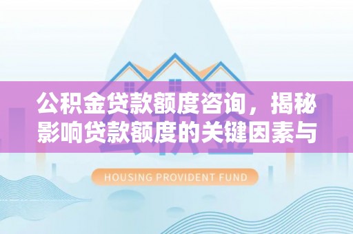 会泽公积金贷款额度咨询，揭秘影响贷款额度的关键因素与实用攻略
