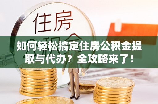 会泽如何轻松搞定住房公积金提取与代办？全攻略来了！