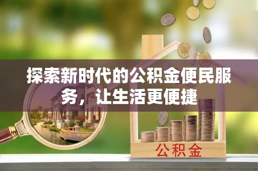 会泽探索新时代的公积金便民服务，让生活更便捷