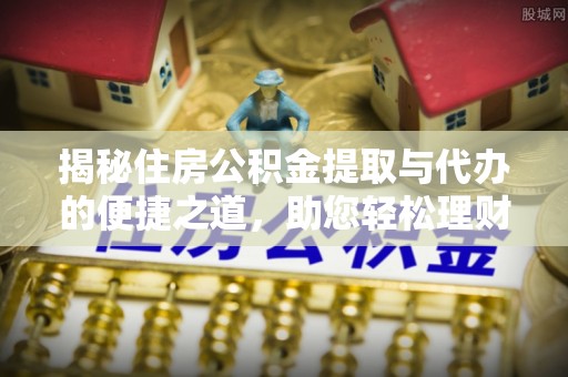 会泽揭秘住房公积金提取与代办的便捷之道，助您轻松理财