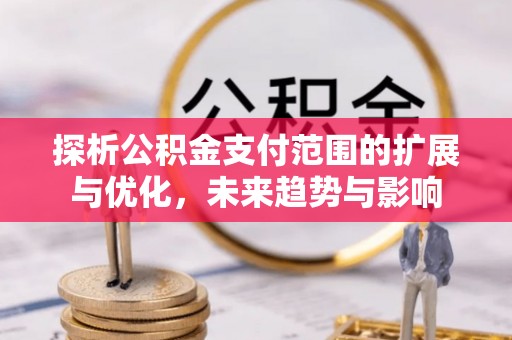 会泽探析公积金支付范围的扩展与优化，未来趋势与影响