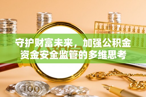 会泽守护财富未来，加强公积金资金安全监管的多维思考