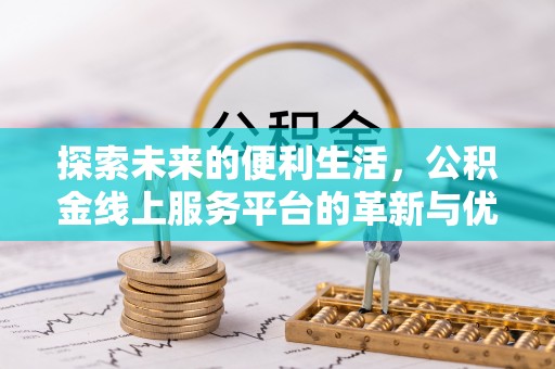 会泽探索未来的便利生活，公积金线上服务平台的革新与优势