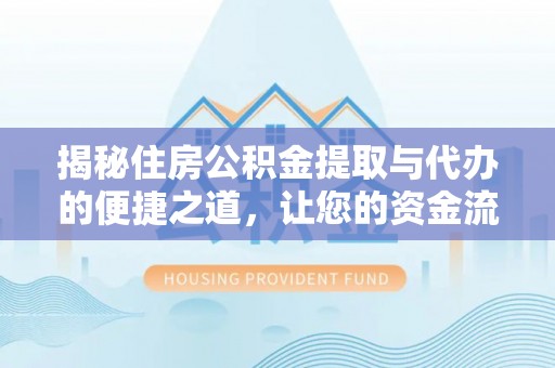 会泽揭秘住房公积金提取与代办的便捷之道，让您的资金流动更高效