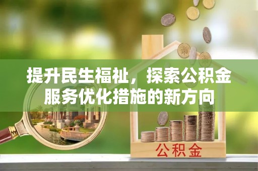 会泽提升民生福祉，探索公积金服务优化措施的新方向