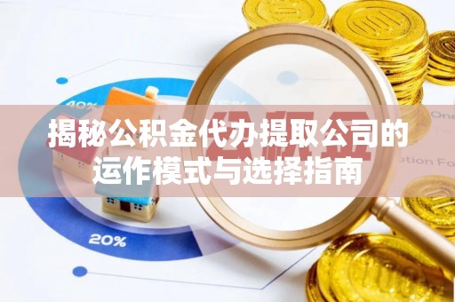 会泽揭秘公积金代办提取公司的运作模式与选择指南