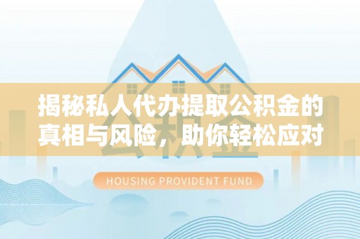 会泽揭秘私人代办提取公积金的真相与风险，助你轻松应对资金难题