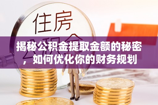 会泽揭秘公积金提取金额的秘密，如何优化你的财务规划