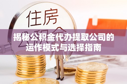 会泽揭秘公积金代办提取公司的运作模式与选择指南
