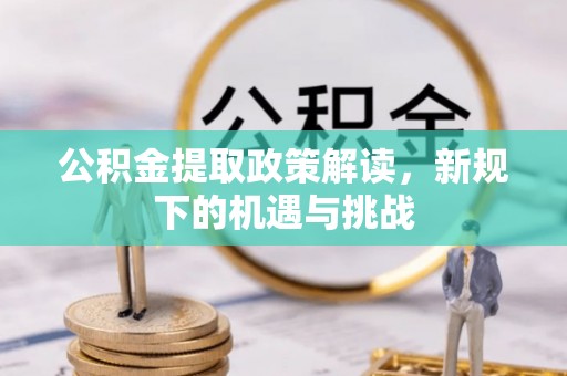 会泽公积金提取政策解读，新规下的机遇与挑战