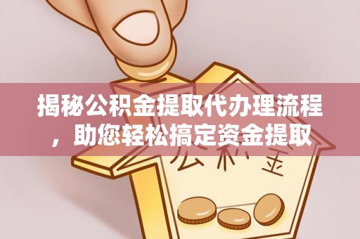 会泽揭秘公积金提取代办理流程，助您轻松搞定资金提取