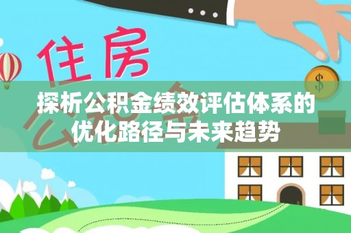 会泽探析公积金绩效评估体系的优化路径与未来趋势