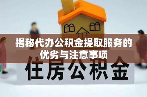 会泽揭秘代办公积金提取服务的优劣与注意事项